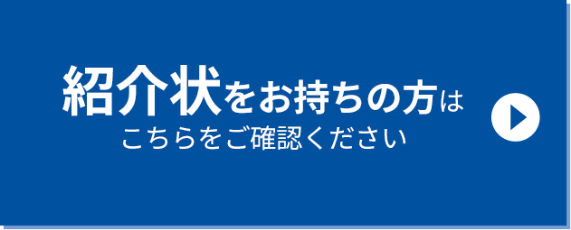 紹介状をお持ちの方はこちらをご確認ください